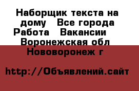 Наборщик текста на дому - Все города Работа » Вакансии   . Воронежская обл.,Нововоронеж г.